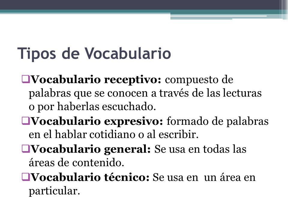 Tipos de Vocabulario Vocabulario receptivo: compuesto de palabras que se conocen a través de las lecturas o por haberlas escuchado.