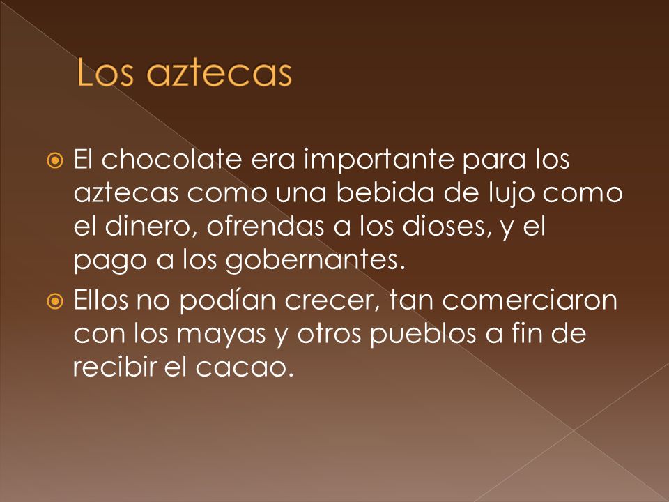 Los aztecas El chocolate era importante para los aztecas como una bebida de lujo como el dinero, ofrendas a los dioses, y el pago a los gobernantes.