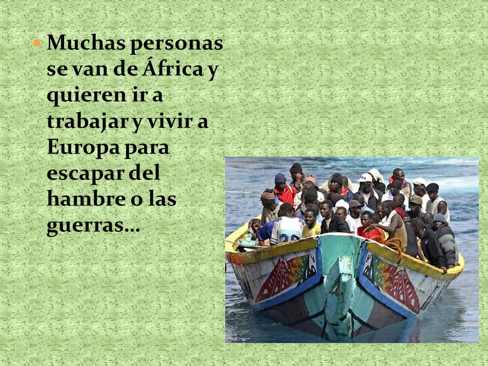 Muchas personas se van de África y quieren ir a trabajar y vivir a Europa para escapar del hambre o las guerras…