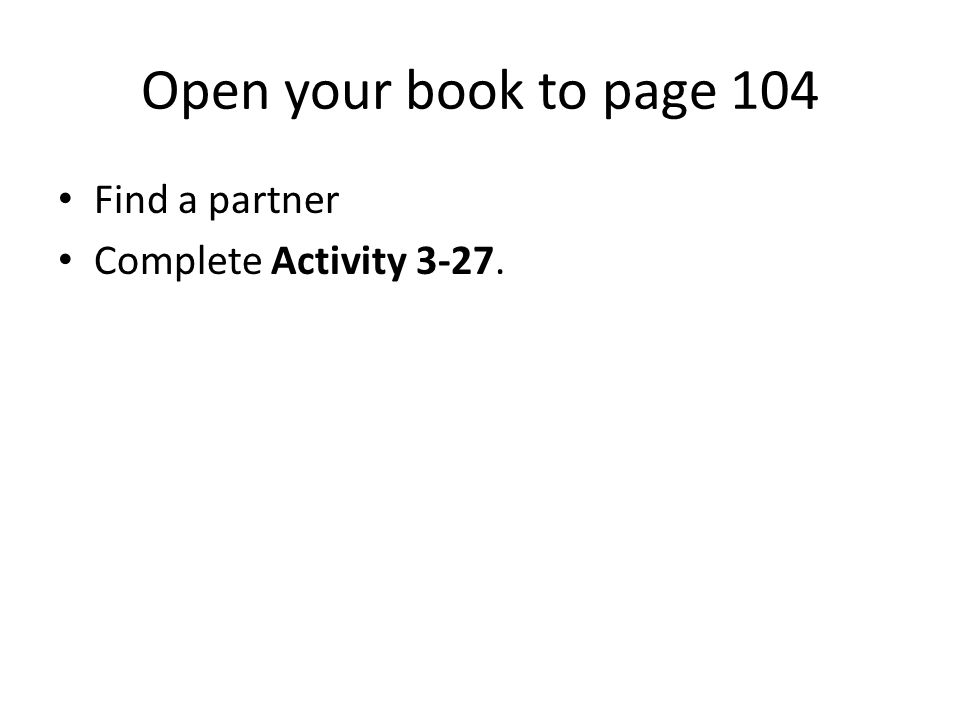 Open your book to page 104 Find a partner Complete Activity 3-27.