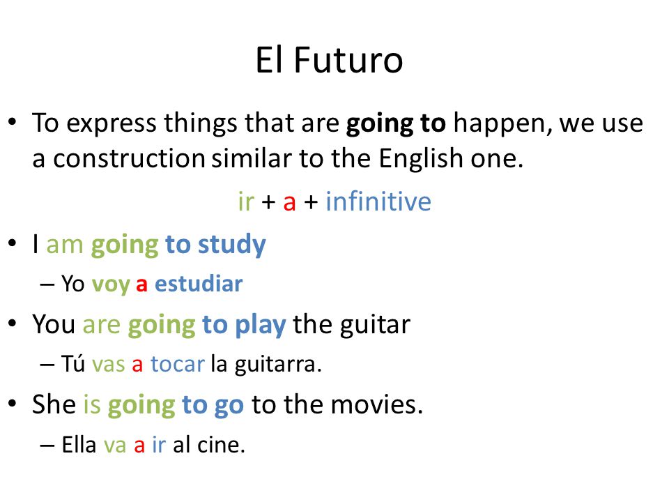 El Futuro To express things that are going to happen, we use a construction similar to the English one.
