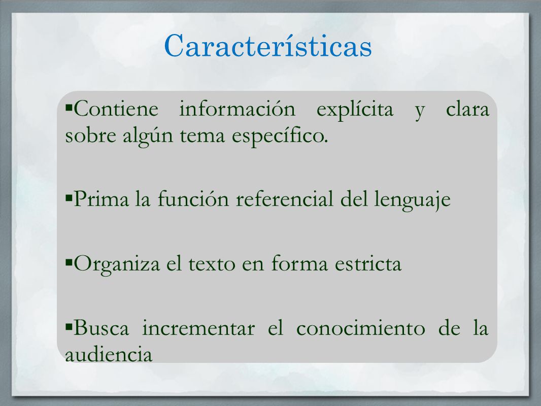 Características ▪Contiene información explícita y clara sobre algún tema específico. ▪Prima la función referencial del lenguaje.