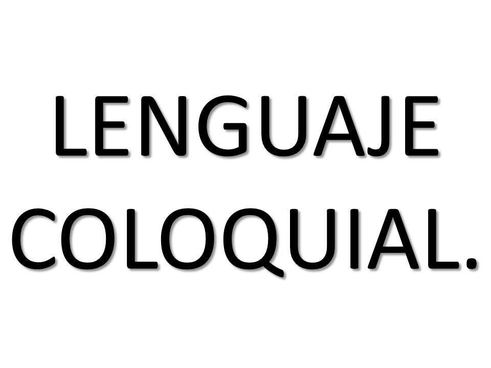 LENGUAJE COLOQUIAL.