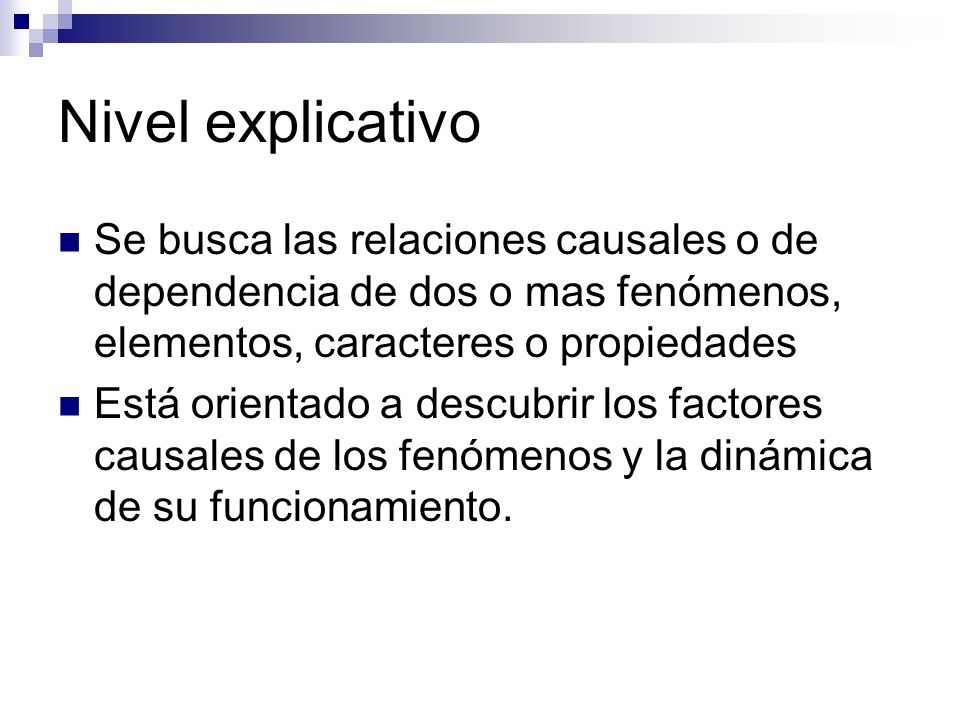 Nivel explicativo Se busca las relaciones causales o de dependencia de dos o mas fenómenos, elementos, caracteres o propiedades.