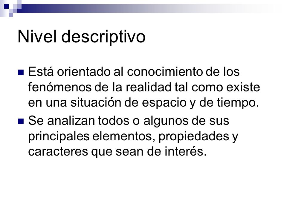 Nivel descriptivo Está orientado al conocimiento de los fenómenos de la realidad tal como existe en una situación de espacio y de tiempo.
