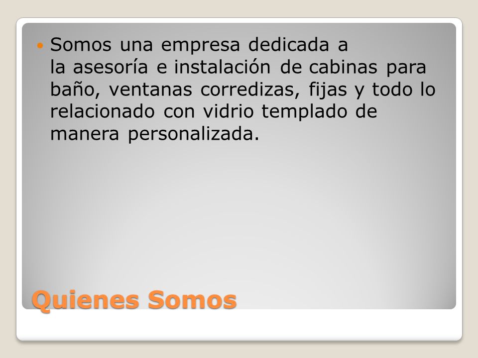 Somos una empresa dedicada a la asesoría e instalación de cabinas para baño, ventanas corredizas, fijas y todo lo relacionado con vidrio templado de manera personalizada.