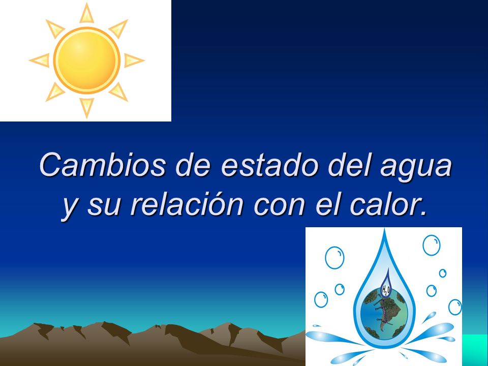 Cambios de estado del agua y su relación con el calor.
