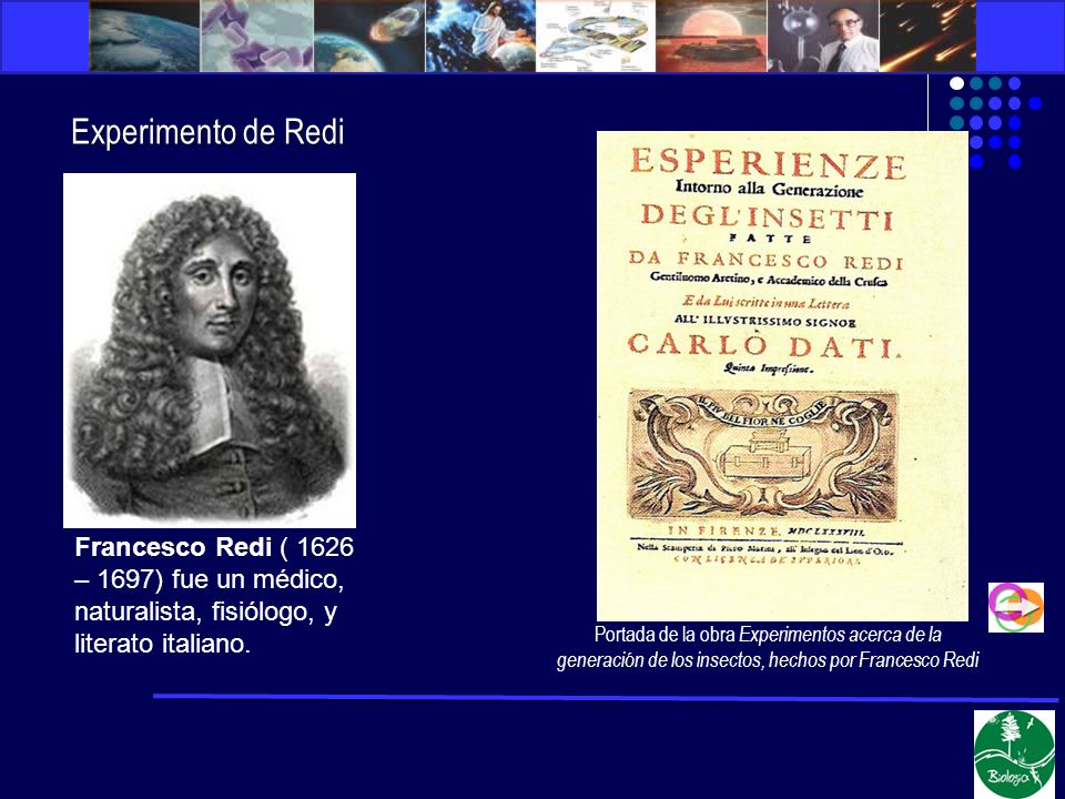 Experimento de Redi Francesco Redi ( 1626 – 1697) fue un médico, naturalista, fisiólogo, y literato italiano.