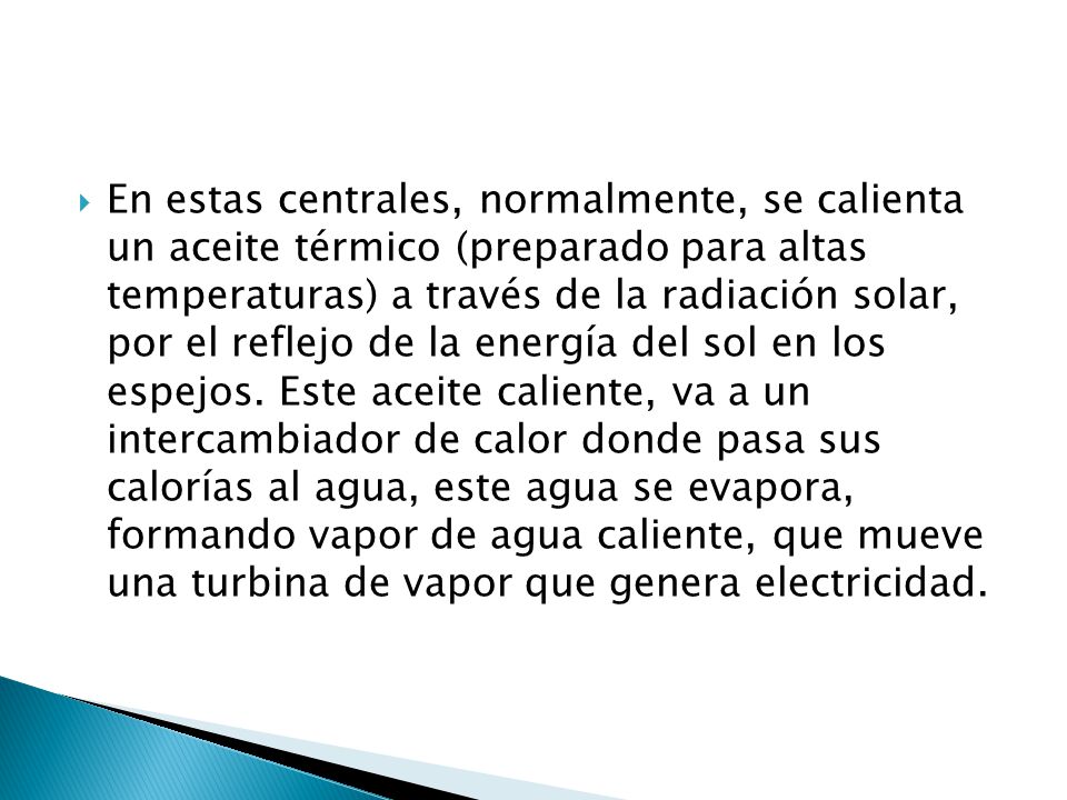 En estas centrales, normalmente, se calienta un aceite térmico (preparado para altas temperaturas) a través de la radiación solar, por el reflejo de la energía del sol en los espejos.