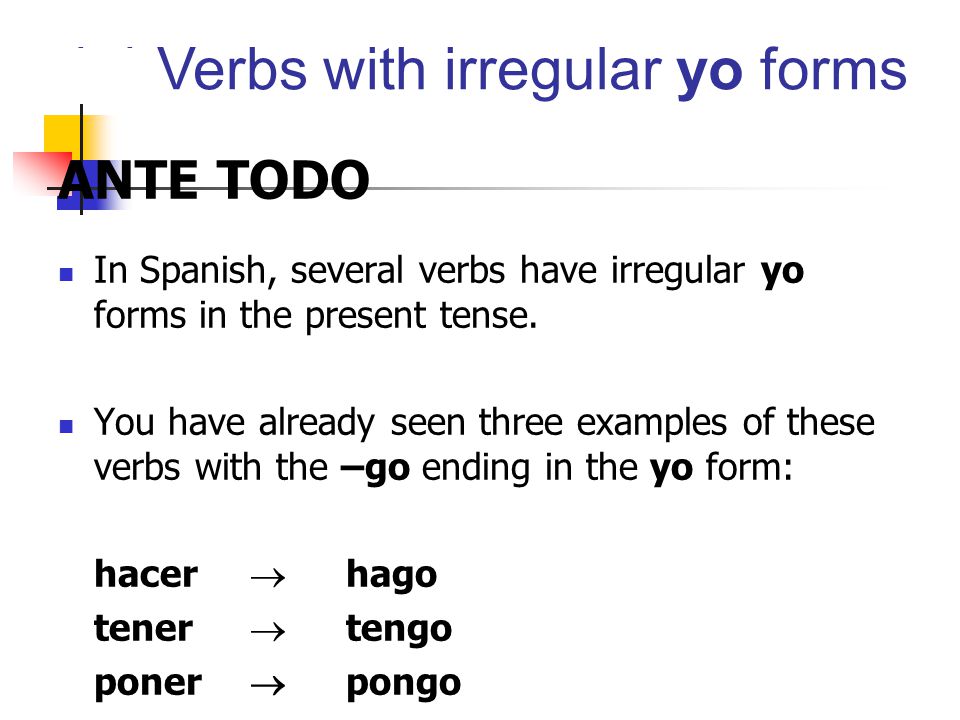 ANTE TODO In Spanish, several verbs have irregular yo forms in the present tense.