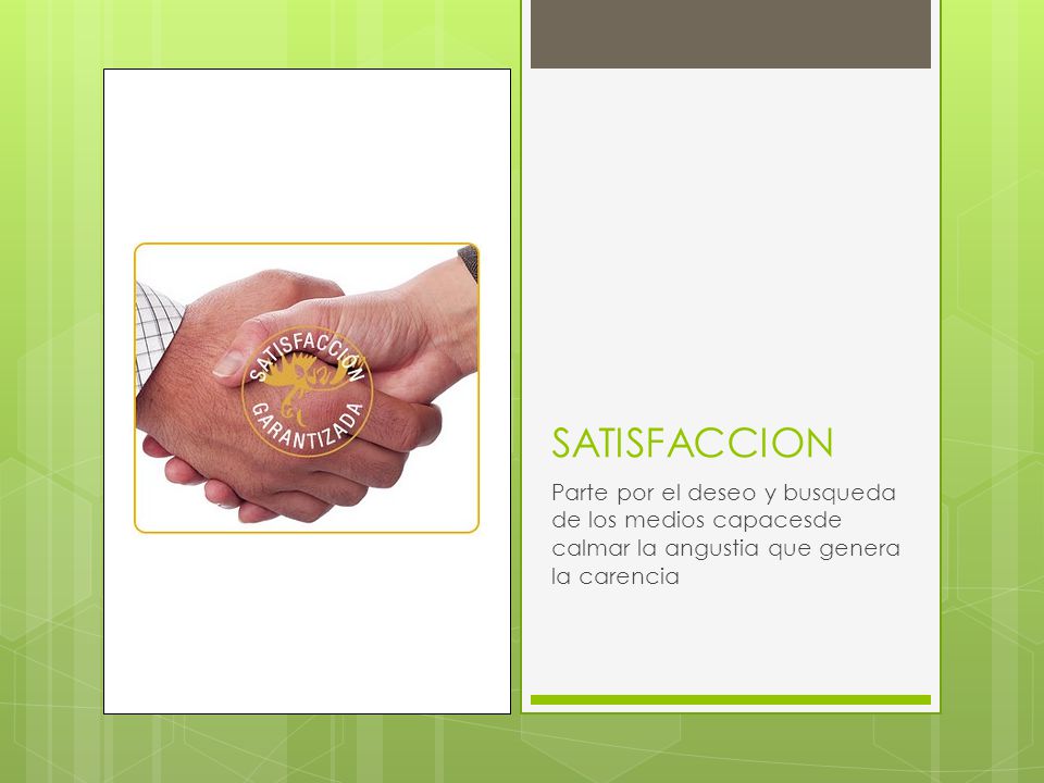 SATISFACCION Parte por el deseo y busqueda de los medios capacesde calmar la angustia que genera la carencia.