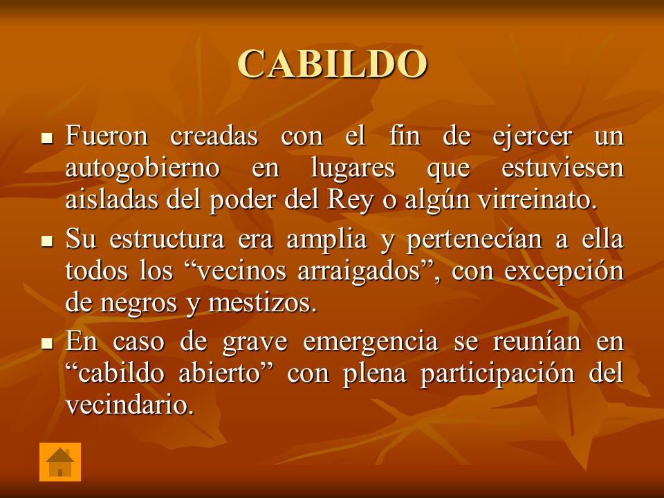 CABILDO Fueron creadas con el fin de ejercer un autogobierno en lugares que estuviesen aisladas del poder del Rey o algún virreinato.