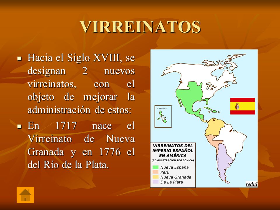 VIRREINATOS Hacia el Siglo XVIII, se designan 2 nuevos virreinatos, con el objeto de mejorar la administración de estos: