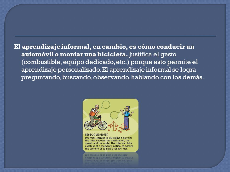 El aprendizaje informal, en cambio, es cómo conducir un automóvil o montar una bicicleta.