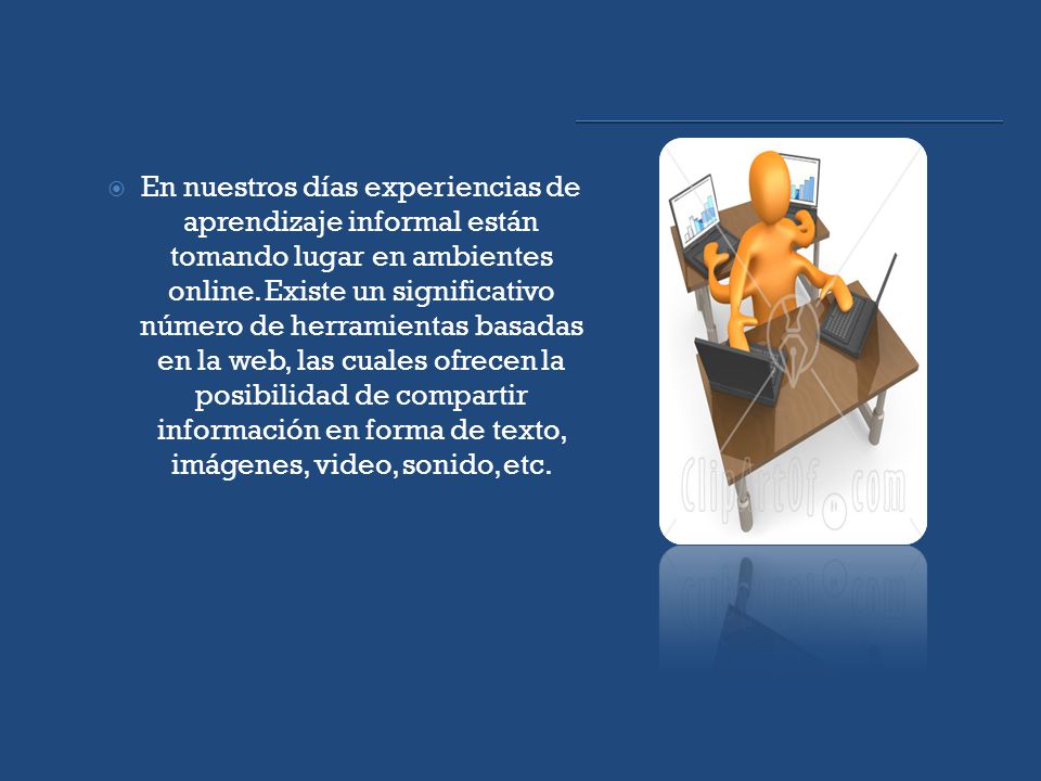 En nuestros días experiencias de aprendizaje informal están tomando lugar en ambientes online.