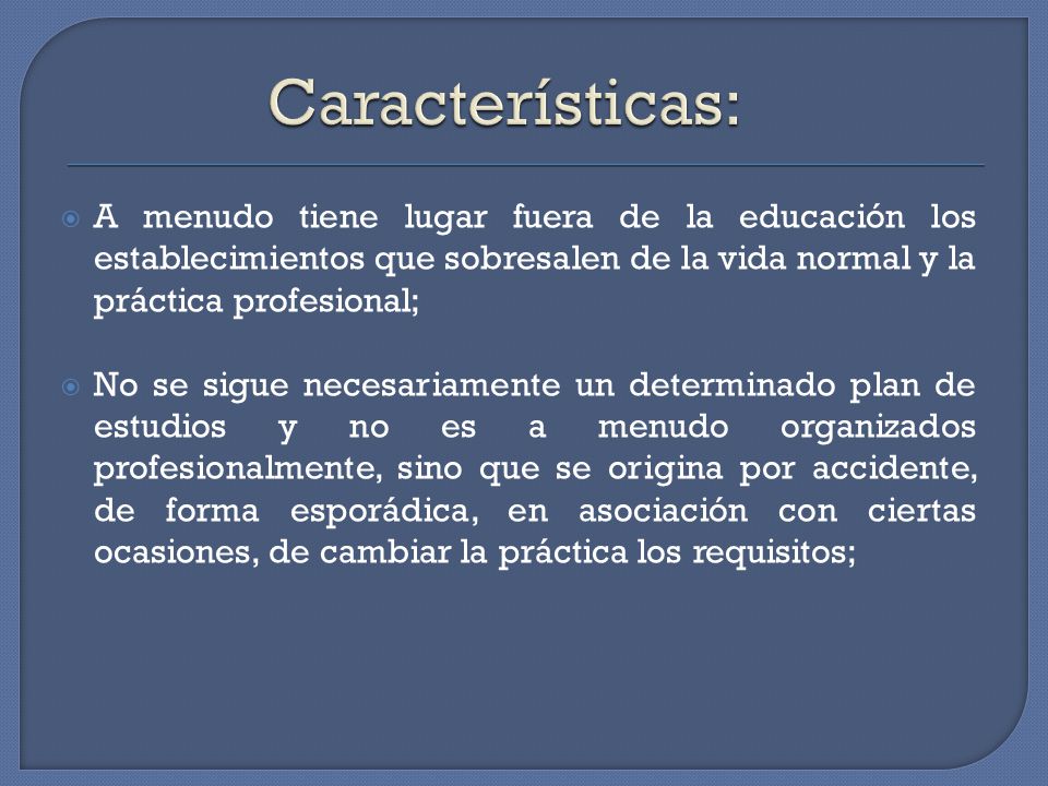 Características: A menudo tiene lugar fuera de la educación los establecimientos que sobresalen de la vida normal y la práctica profesional;