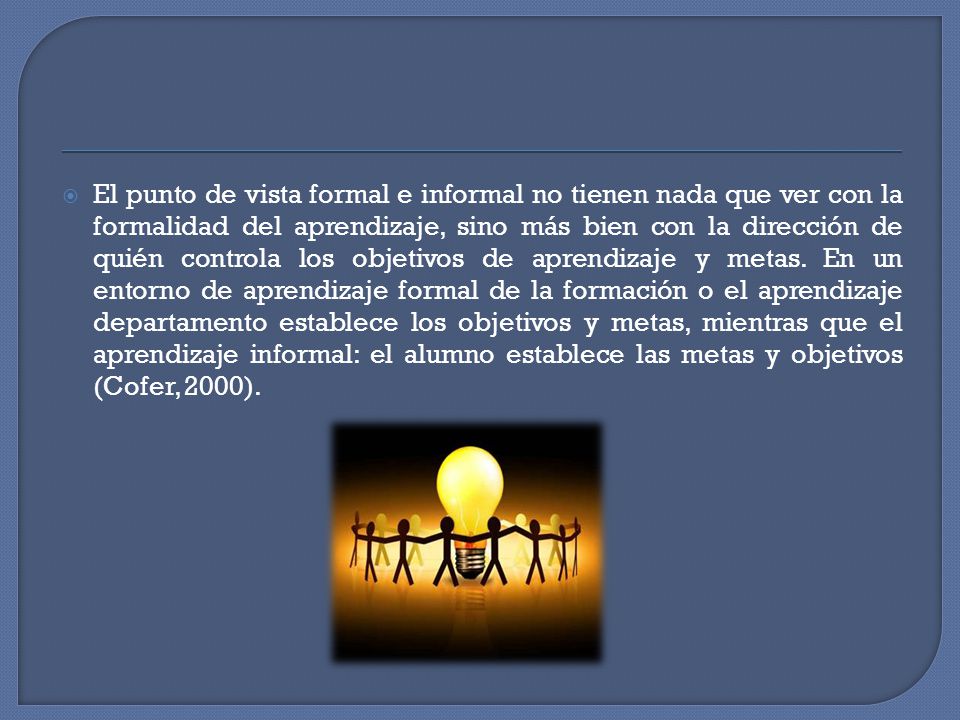 El punto de vista formal e informal no tienen nada que ver con la formalidad del aprendizaje, sino más bien con la dirección de quién controla los objetivos de aprendizaje y metas.