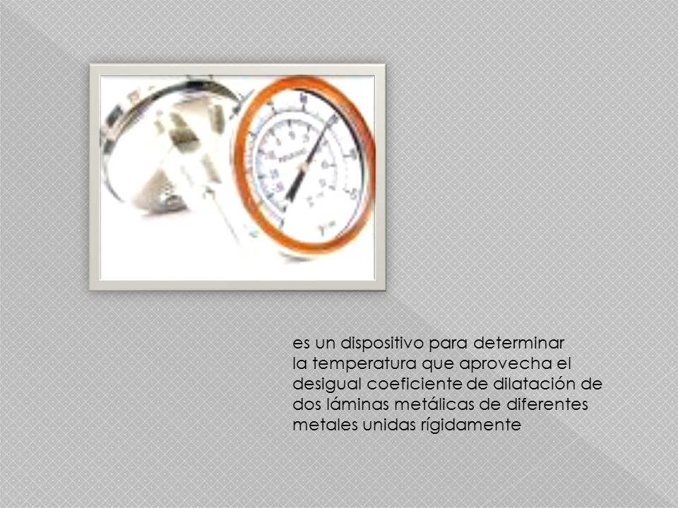 es un dispositivo para determinar la temperatura que aprovecha el desigual coeficiente de dilatación de dos láminas metálicas de diferentes metales unidas rígidamente