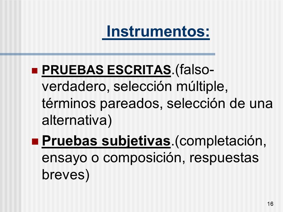 Instrumentos: PRUEBAS ESCRITAS.(falso-verdadero, selección múltiple, términos pareados, selección de una alternativa)