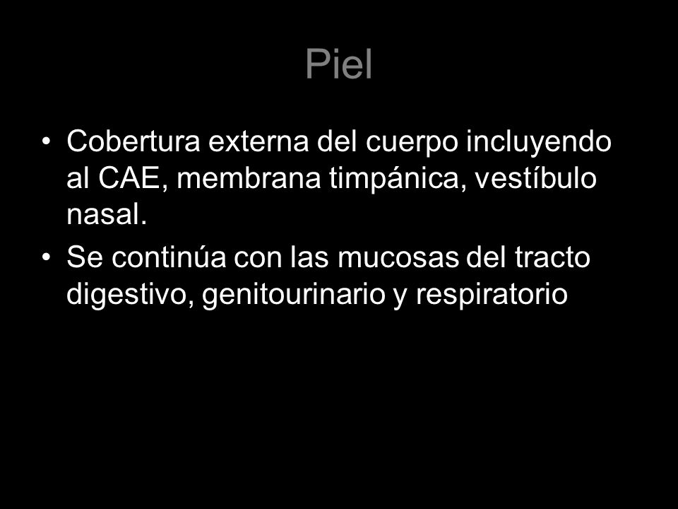 Piel Cobertura externa del cuerpo incluyendo al CAE, membrana timpánica, vestíbulo nasal.