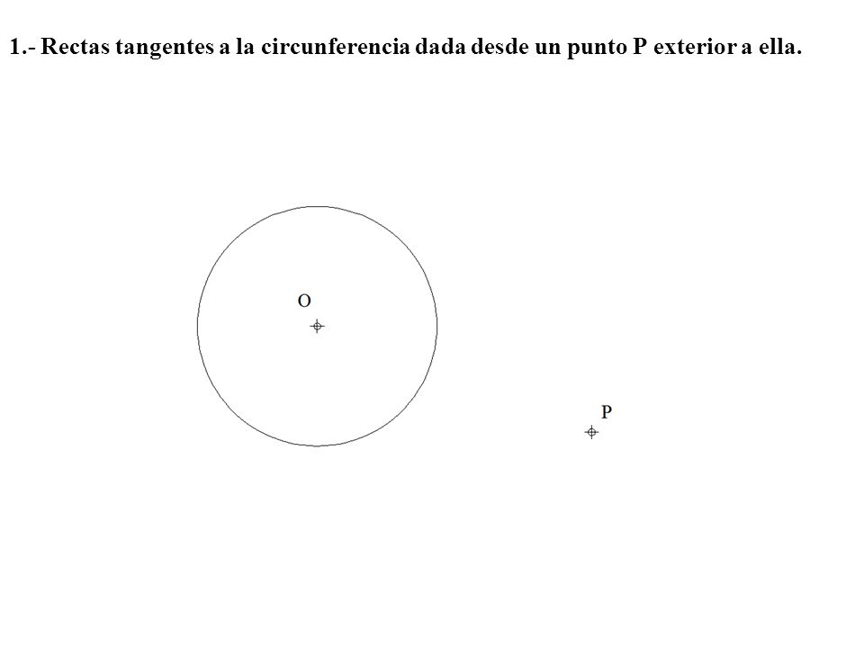 1.- Rectas tangentes a la circunferencia dada desde un punto P exterior a ella.