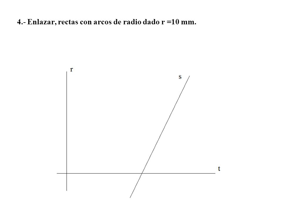 4.- Enlazar, rectas con arcos de radio dado r =10 mm.