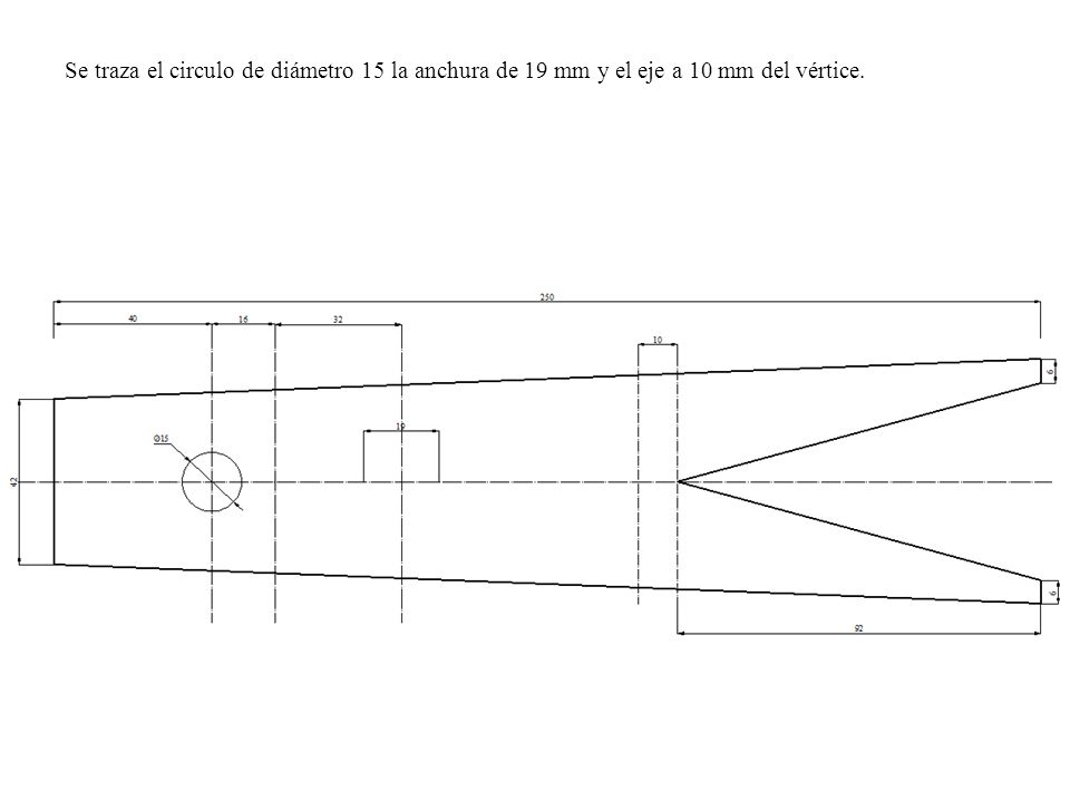 Se traza el circulo de diámetro 15 la anchura de 19 mm y el eje a 10 mm del vértice.