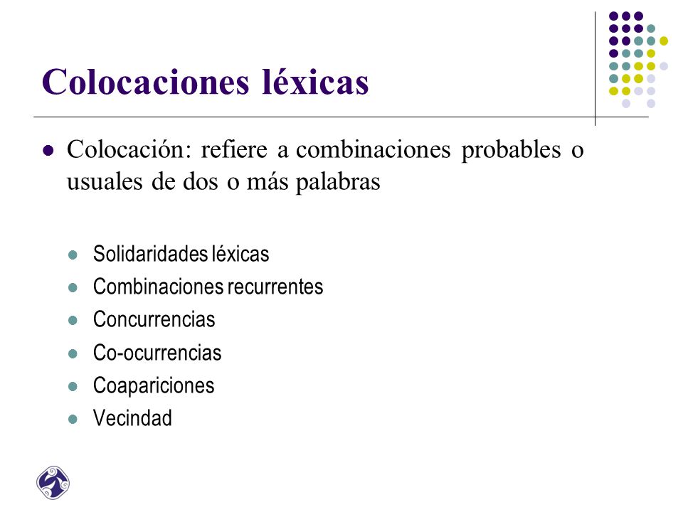 Colocaciones léxicas Colocación: refiere a combinaciones probables o usuales de dos o más palabras.