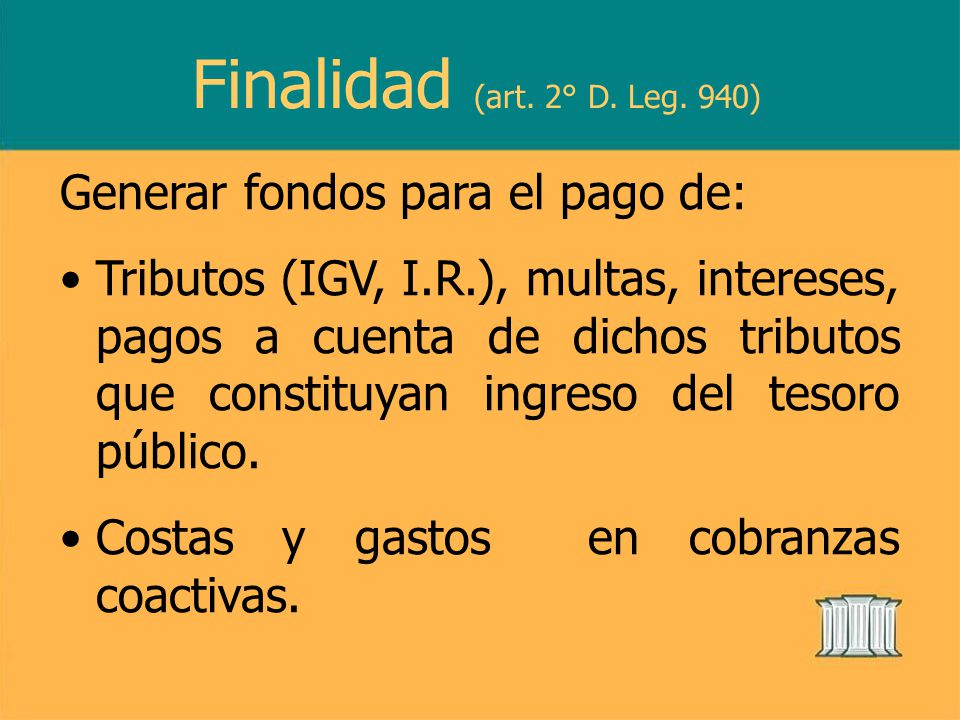 Finalidad (art. 2° D. Leg. 940) Generar fondos para el pago de: