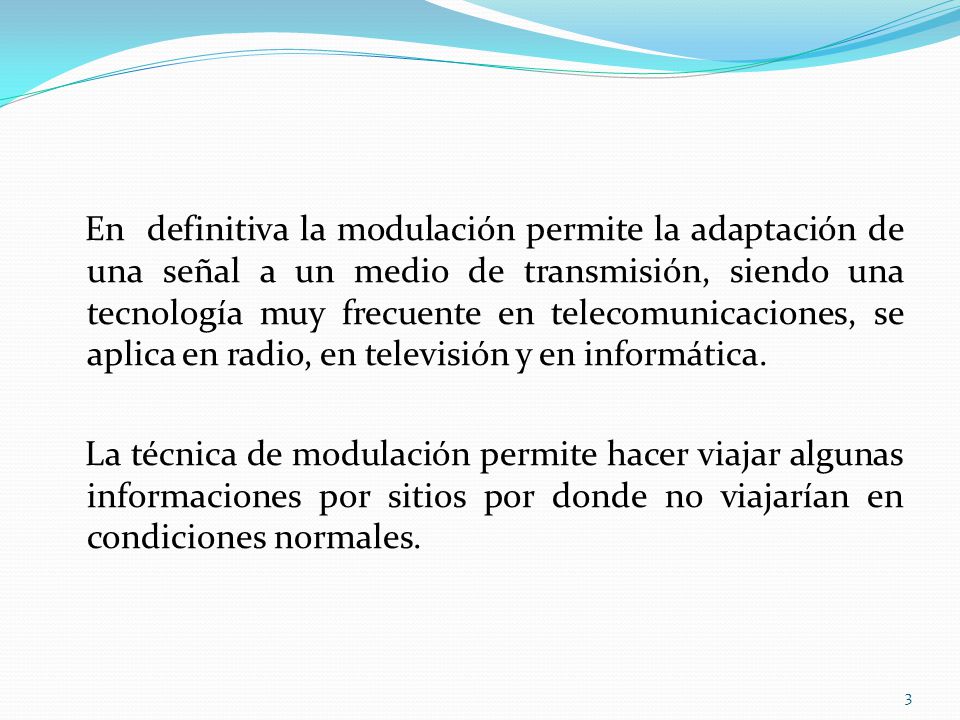 En definitiva la modulación permite la adaptación de una señal a un medio de transmisión, siendo una tecnología muy frecuente en telecomunicaciones, se aplica en radio, en televisión y en informática.