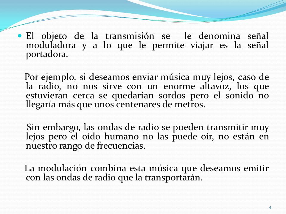 El objeto de la transmisión se le denomina señal moduladora y a lo que le permite viajar es la señal portadora.
