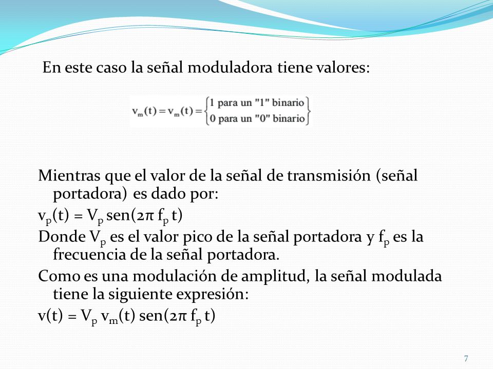 En este caso la señal moduladora tiene valores: Mientras que el valor de la señal de transmisión (señal portadora) es dado por: vp(t) = Vp sen(2π fp t) Donde Vp es el valor pico de la señal portadora y fp es la frecuencia de la señal portadora.