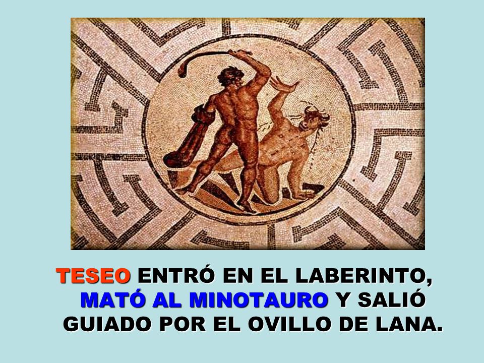 TESEO ENTRÓ EN EL LABERINTO, MATÓ AL MINOTAURO Y SALIÓ GUIADO POR EL OVILLO DE LANA.