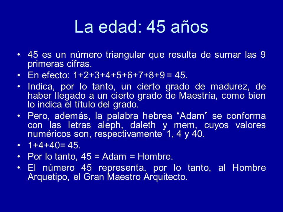 La edad: 45 años 45 es un número triangular que resulta de sumar las 9 primeras cifras. En efecto: = 45.