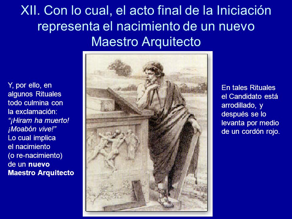 XII. Con lo cual, el acto final de la Iniciación representa el nacimiento de un nuevo Maestro Arquitecto
