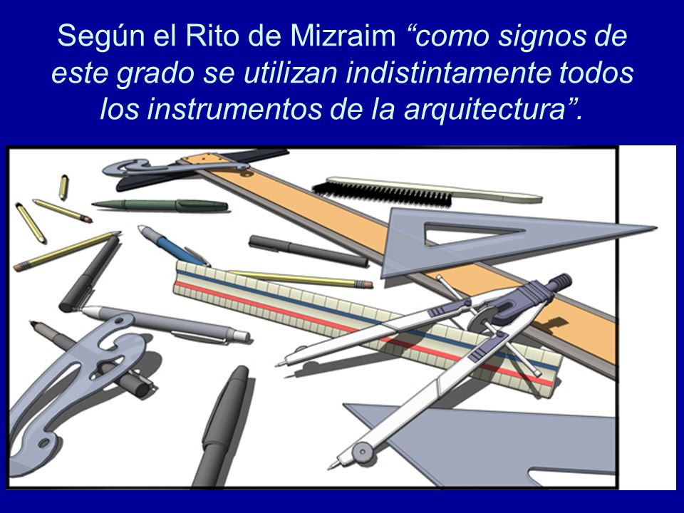 Según el Rito de Mizraim como signos de este grado se utilizan indistintamente todos los instrumentos de la arquitectura .