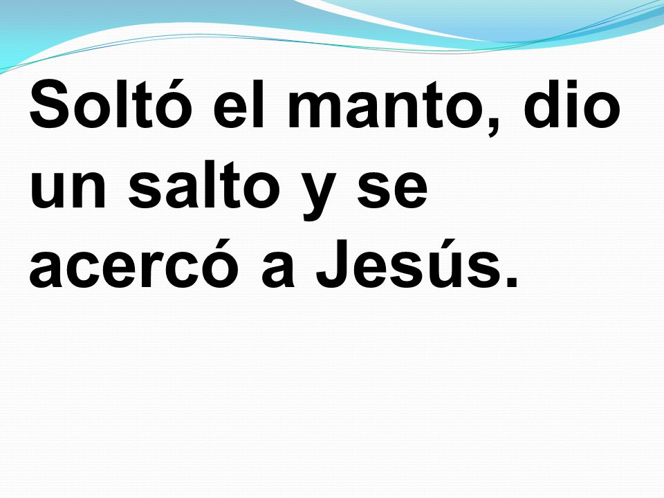 Soltó el manto, dio un salto y se acercó a Jesús.