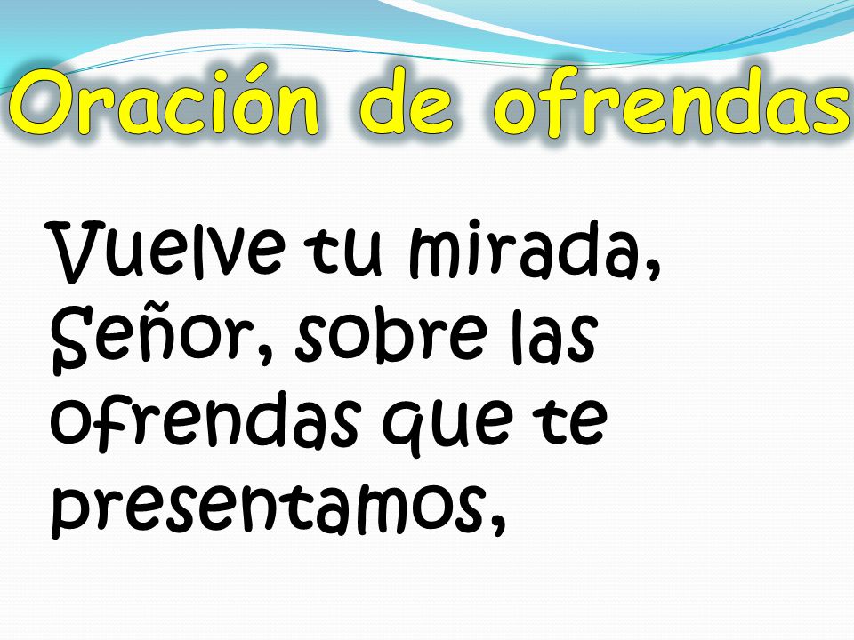 Oración de ofrendas Vuelve tu mirada, Señor, sobre las ofrendas que te presentamos,