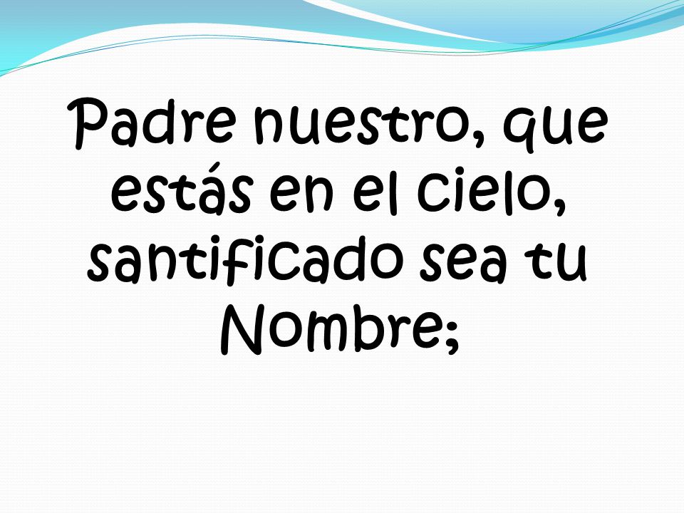 Padre nuestro, que estás en el cielo, santificado sea tu Nombre;