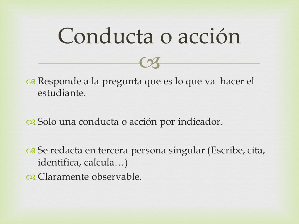 Conducta o acción Responde a la pregunta que es lo que va hacer el estudiante. Solo una conducta o acción por indicador.