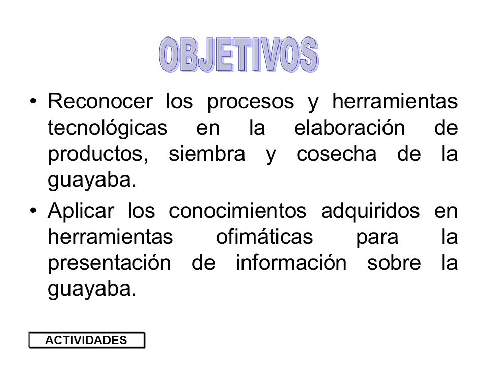 OBJETIVOS Reconocer los procesos y herramientas tecnológicas en la elaboración de productos, siembra y cosecha de la guayaba.