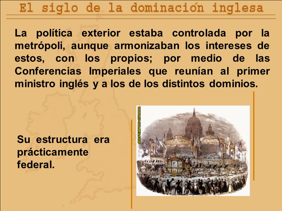La política exterior estaba controlada por la metrópoli, aunque armonizaban los intereses de estos, con los propios; por medio de las Conferencias Imperiales que reunían al primer ministro inglés y a los de los distintos dominios.