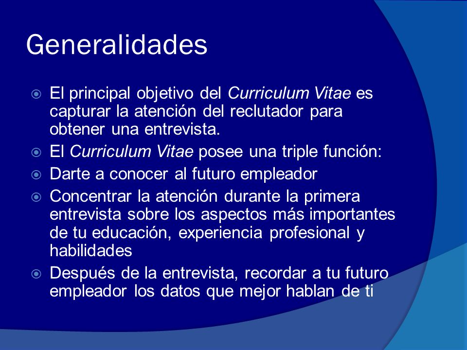Generalidades El principal objetivo del Curriculum Vitae es capturar la atención del reclutador para obtener una entrevista.