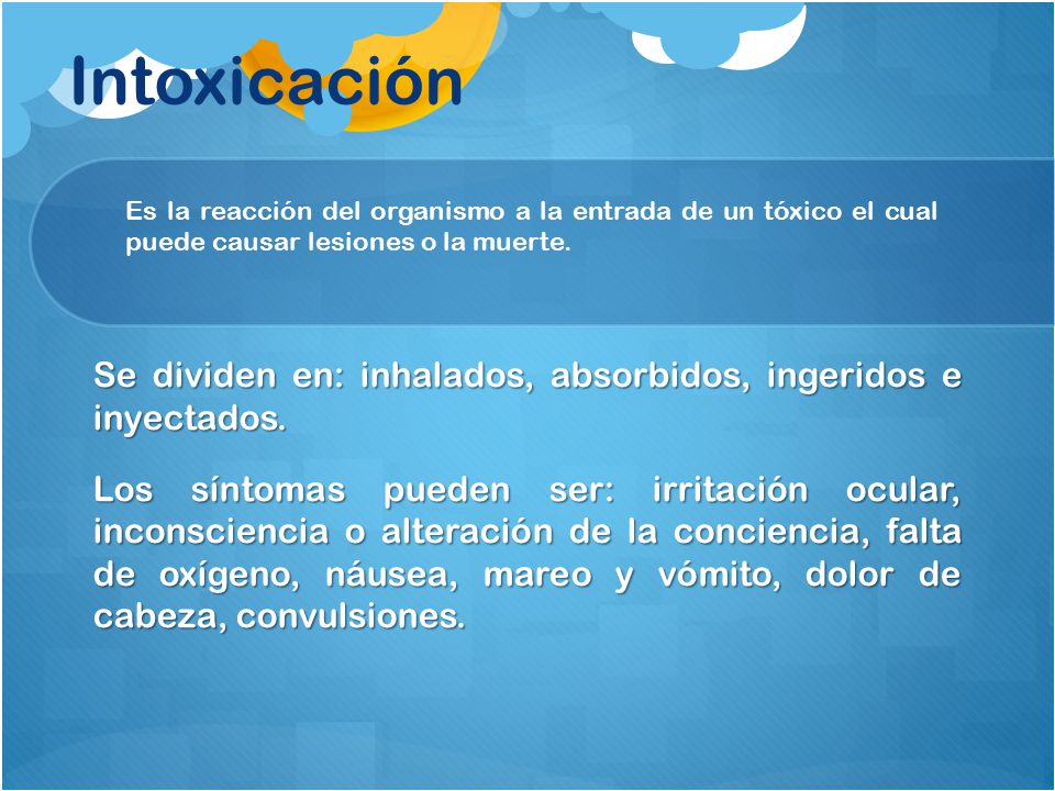 Intoxicación Es la reacción del organismo a la entrada de un tóxico el cual puede causar lesiones o la muerte.
