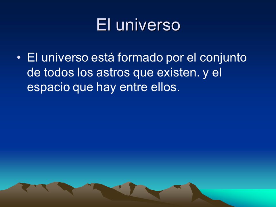 El universo El universo está formado por el conjunto de todos los astros que existen.