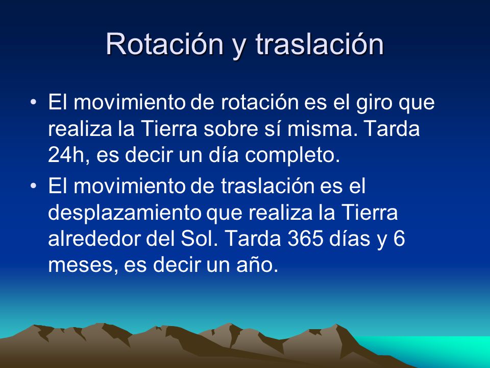 Rotación y traslación El movimiento de rotación es el giro que realiza la Tierra sobre sí misma. Tarda 24h, es decir un día completo.