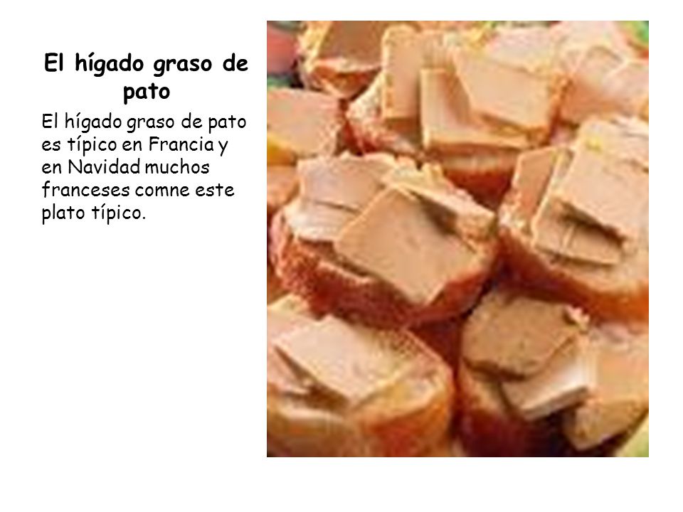 El hígado graso de pato El hígado graso de pato es típico en Francia y en Navidad muchos franceses comne este plato típico.