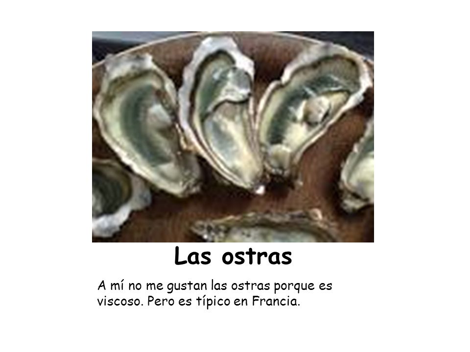 Las ostras A mí no me gustan las ostras porque es viscoso. Pero es típico en Francia.