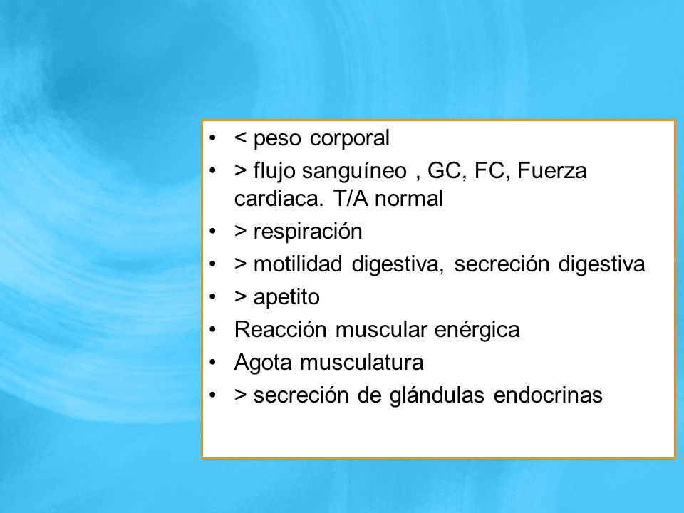 < peso corporal > flujo sanguíneo , GC, FC, Fuerza cardiaca. T/A normal. > respiración. > motilidad digestiva, secreción digestiva.