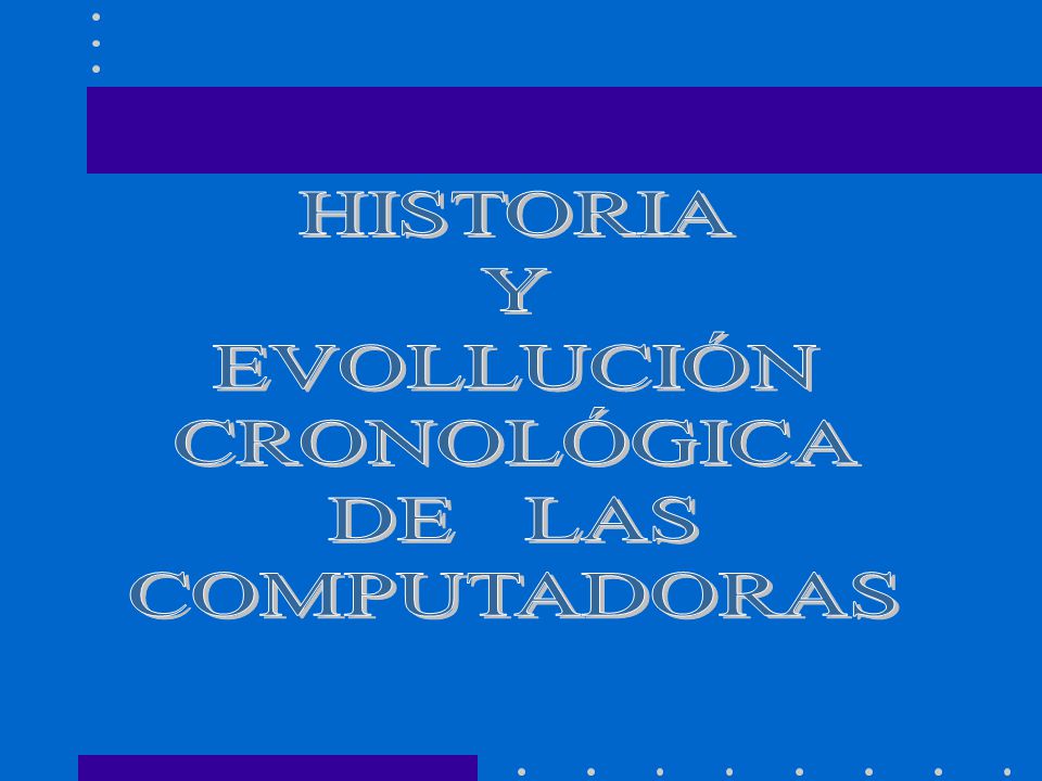 HISTORIA Y EVOLLUCIÓN CRONOLÓGICA DE LAS COMPUTADORAS